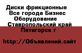 Диски фрикционные. - Все города Бизнес » Оборудование   . Ставропольский край,Пятигорск г.